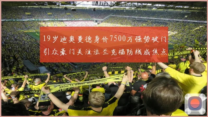 19岁迪奥曼德身价7500万强势破门引众豪门关注法兰克福防线成焦点