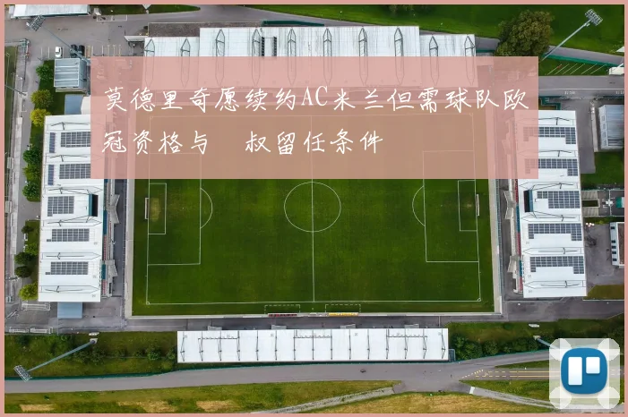 莫德里奇愿续约AC米兰但需球队欧冠资格与囧叔留任条件