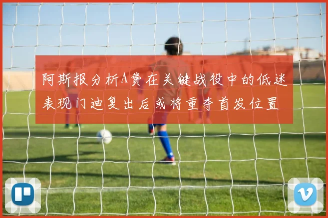 阿斯报分析A费在关键战役中的低迷表现门迪复出后或将重夺首发位置