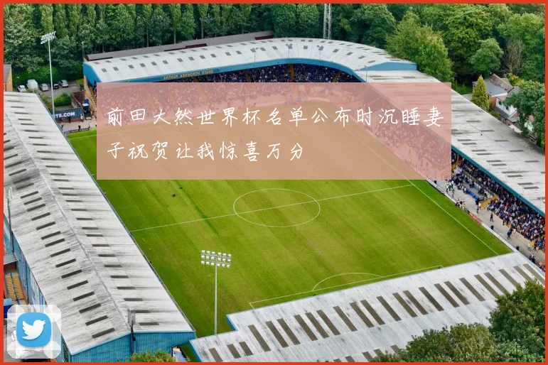 前田大然世界杯名单公布时沉睡妻子祝贺让我惊喜万分