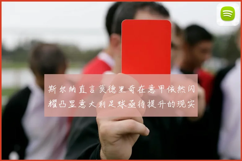 斯尔纳直言莫德里奇在意甲依然闪耀凸显意大利足球亟待提升的现实问题