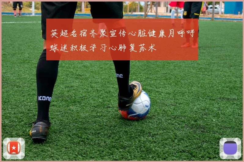 英超名宿齐聚宣传心脏健康月呼吁球迷积极学习心肺复苏术