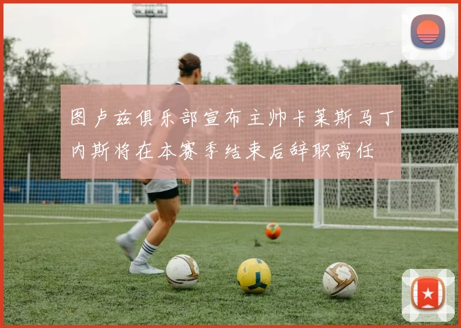 图卢兹俱乐部宣布主帅卡莱斯马丁内斯将在本赛季结束后辞职离任