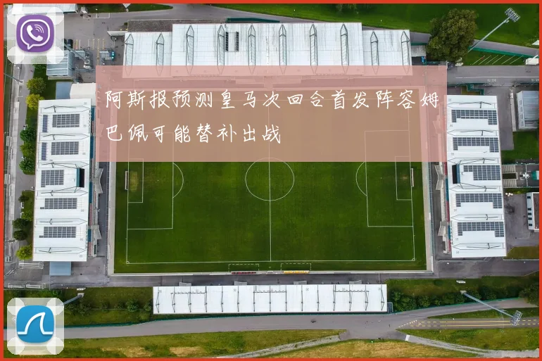阿斯报预测皇马次回合首发阵容姆巴佩可能替补出战