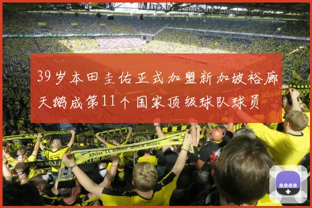 39岁本田圭佑正式加盟新加坡裕廊天鹅成第11个国家顶级球队球员