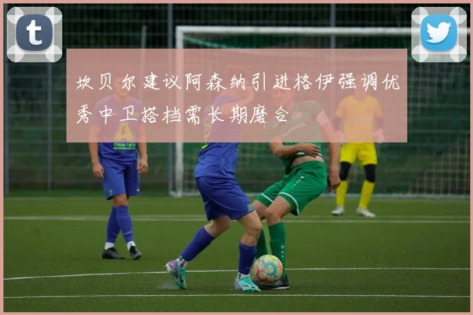 坎贝尔建议阿森纳引进格伊强调优秀中卫搭档需长期磨合