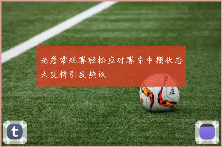 老詹常规赛轻松应对赛季中期状态大变样引发热议