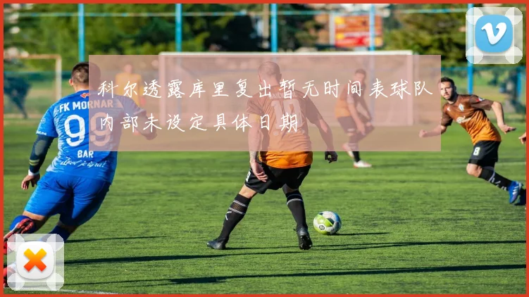 科尔透露库里复出暂无时间表球队内部未设定具体日期